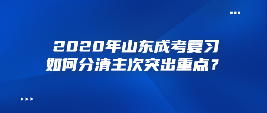 2020年山东成考复习如何分清主次突出重点？