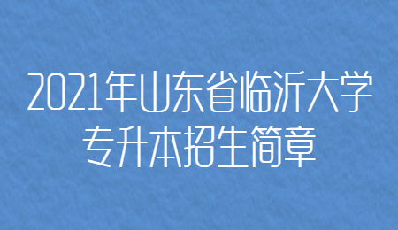 2021年山东省临沂大学专升本招生简章.jpg