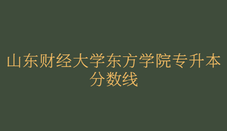 山东财经大学东方学院专升本分数线.jpg