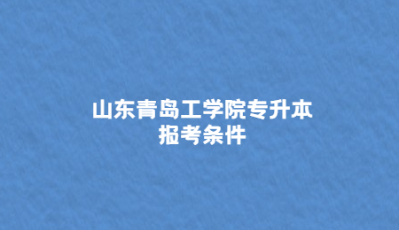 山东青岛工学院专升本报考条件.jpg