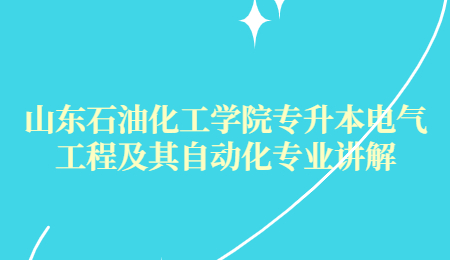 山东石油化工学院专升本电气工程及其自动化专业讲解.jpg