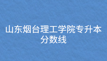 山东烟台理工学院专升本分数线.jpg