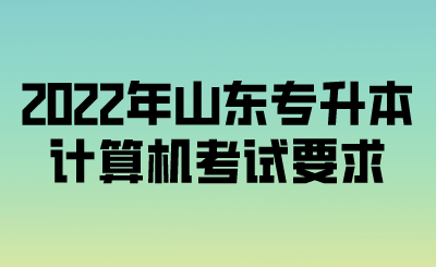 2022年山东专升本计算机考试要求.png