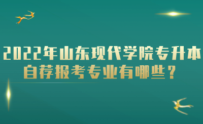 2022年山东现代学院专升本自荐报考专业有哪些？.png