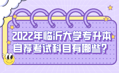 2022年临沂大学专升本自荐考试科目有哪些？.png