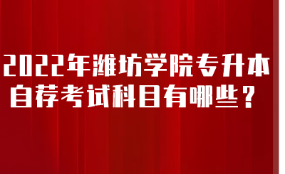 2022年潍坊学院专升本自荐考试科目有哪些？.png