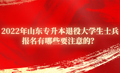 2022年山东专升本退役大学生士兵报名有哪些要注意的？.png