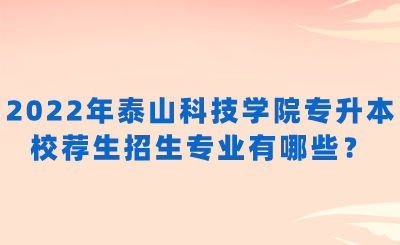 2022年泰山科技学院专升本校荐生招生专业有哪些？.png