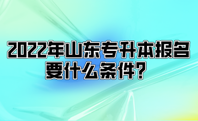 2022年山东专升本报名要什么条件？.png