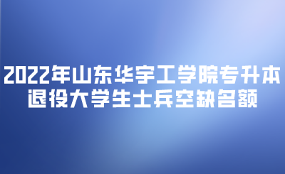 2022年山东华宇工学院专升本退役大学生士兵空缺名额.png