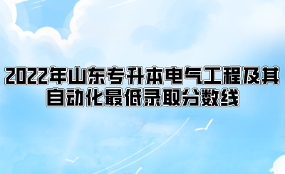 2022年山东专升本电气工程及其自动化最低录取分数线.png