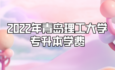 2022年青岛理工大学专升本学费.png